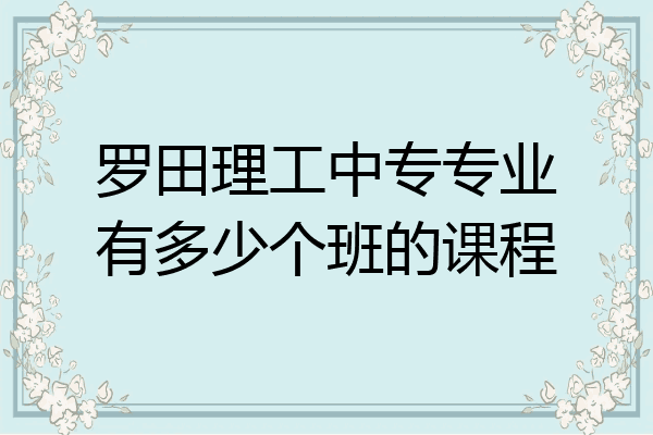 罗田理工中专专业有多少个班的课程