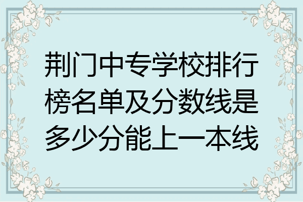 荆门中专学校排行榜名单及分数线是多少分能上一本线