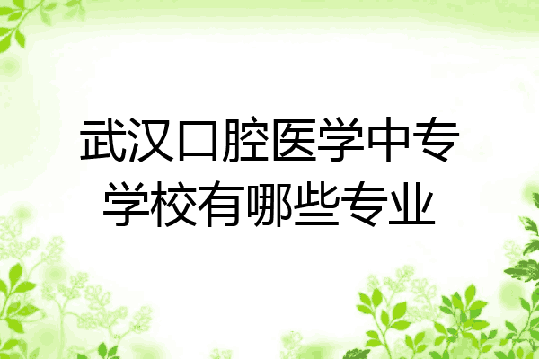 武汉口腔医学中专学校有哪些专业