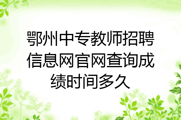 鄂州中专教师招聘信息网官网查询成绩时间多久