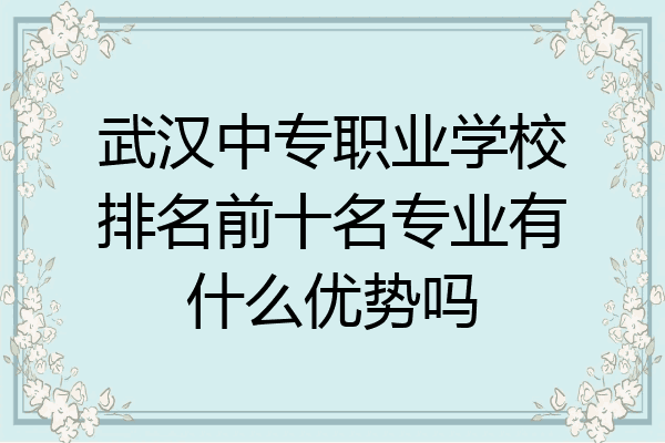 武汉中专职业学校排名前十名专业有什么优势吗