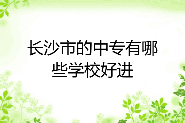 长沙市的中专有哪些学校好进