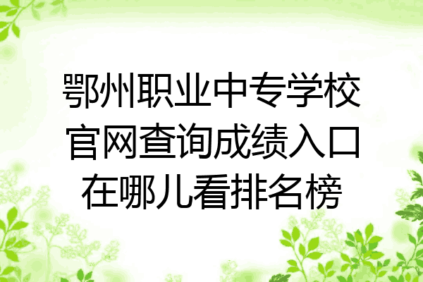 鄂州职业中专学校官网查询成绩入口在哪儿看排名榜