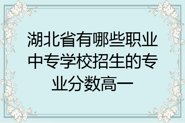 湖北省有哪些职业中专学校招生的专业分数高一