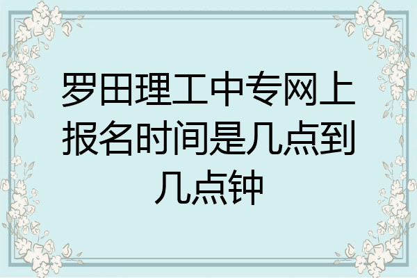 罗田理工中专网上报名时间是几点到几点钟