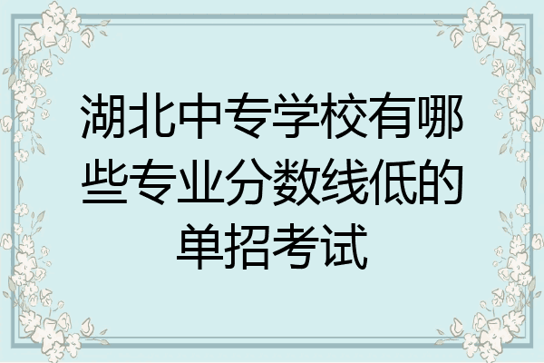 湖北中专学校有哪些专业分数线低的单招考试