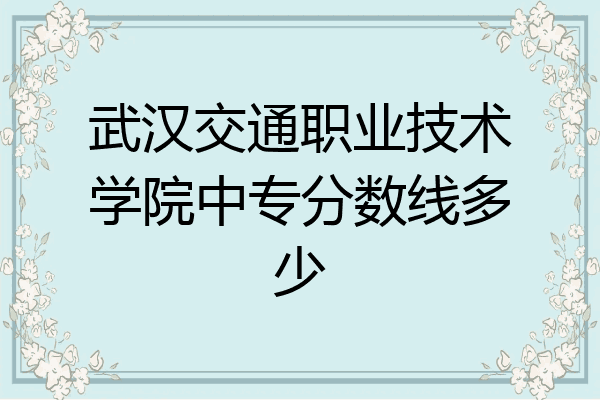 武汉交通职业技术学院中专分数线多少