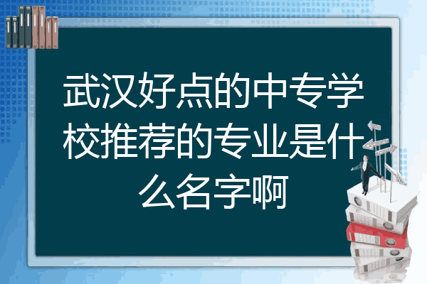 武汉好点的中专学校推荐的专业是什么名字啊
