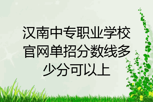 汉南中专职业学校官网单招分数线多少分可以上