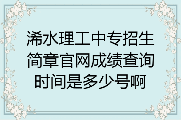 浠水理工中专招生简章官网成绩查询时间是多少号啊