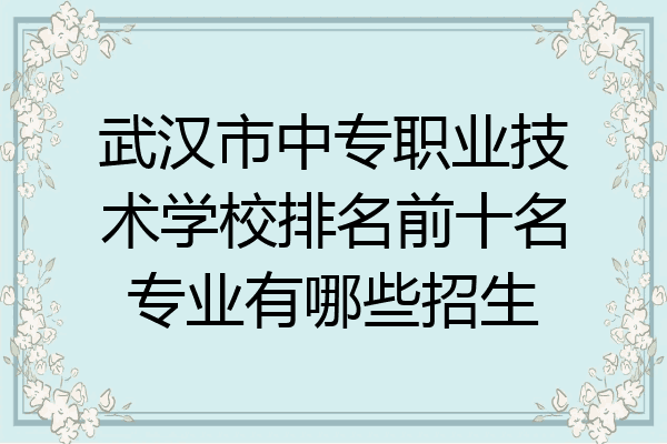 武汉市中专职业技术学校排名前十名专业有哪些招生