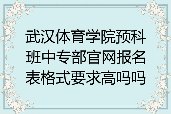 武汉体育学院预科班中专部官网报名表格式要求高吗吗
