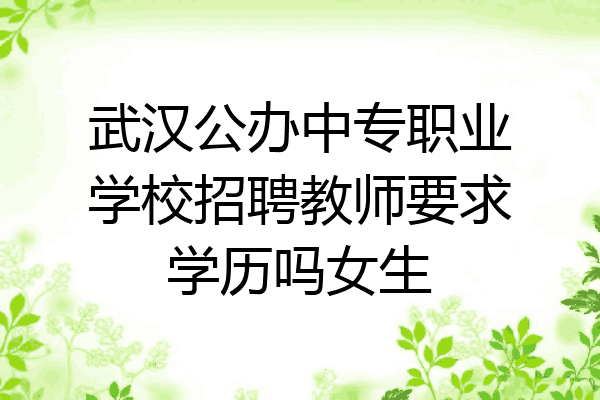 武汉公办中专职业学校招聘教师要求学历吗女生