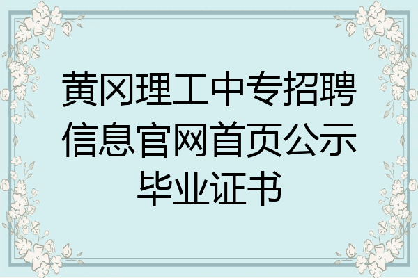 黄冈理工中专招聘信息官网首页公示毕业证书
