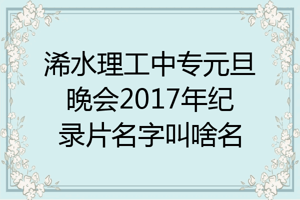 浠水理工中专元旦晚会2017年纪录片名字叫啥名