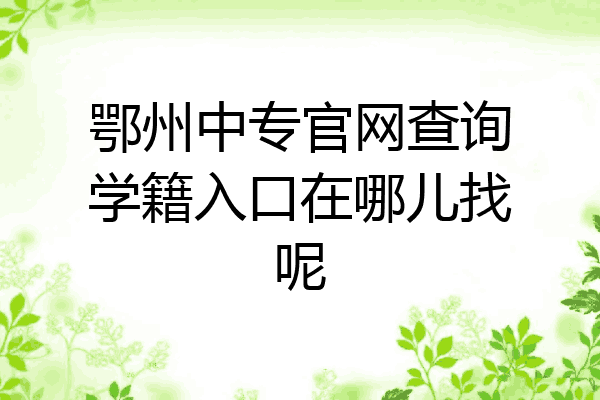 鄂州中专官网查询学籍入口在哪儿找呢