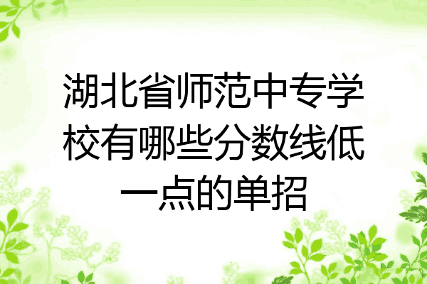 湖北省师范中专学校有哪些分数线低一点的单招