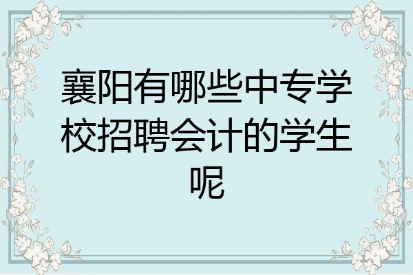 襄阳有哪些中专学校招聘会计的学生呢