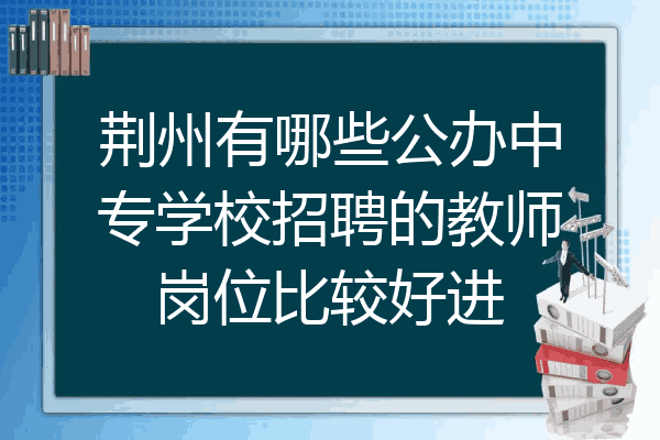 荆州有哪些公办中专学校招聘的教师岗位比较好进