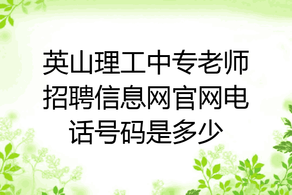 英山理工中专老师招聘信息网官网电话号码是多少