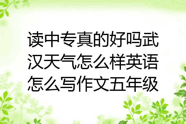 读中专真的好吗武汉天气怎么样英语怎么写作文五年级