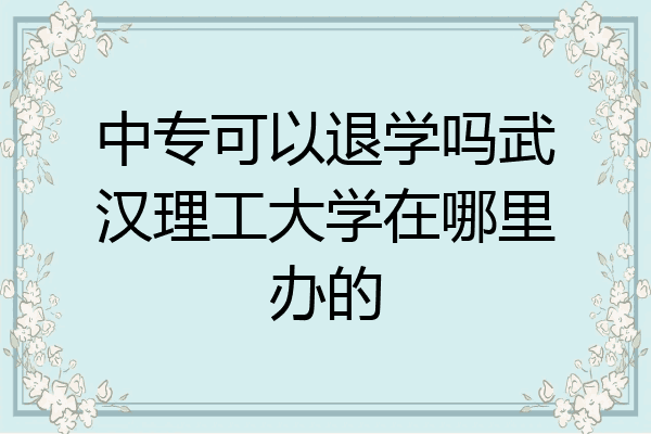中专可以退学吗武汉理工大学在哪里办的