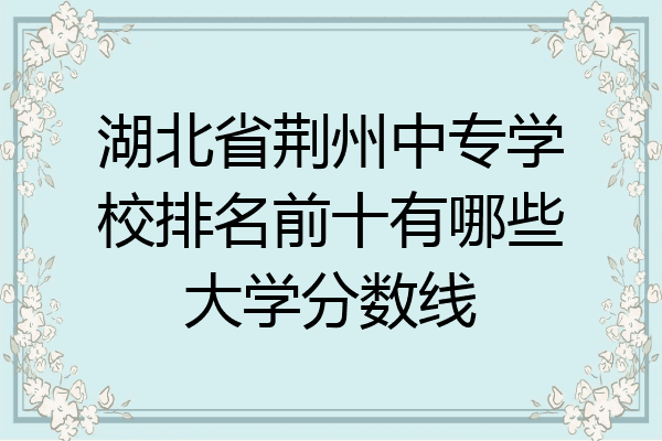 湖北省荆州中专学校排名前十有哪些大学分数线