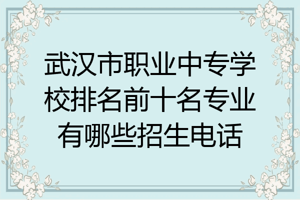 武汉市职业中专学校排名前十名专业有哪些招生电话