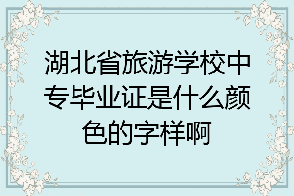 湖北省旅游学校中专毕业证是什么颜色的字样啊