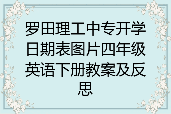 罗田理工中专开学日期表图片四年级英语下册教案及反思