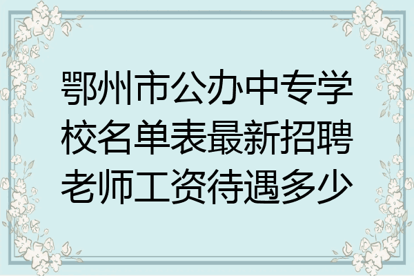 鄂州市公办中专学校名单表最新招聘老师工资待遇多少