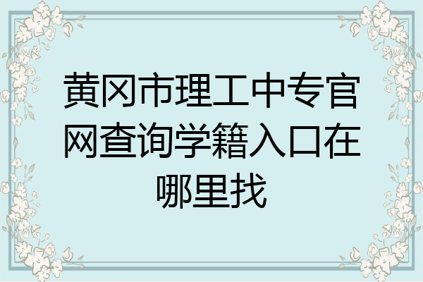 黄冈市理工中专官网查询学籍入口在哪里找