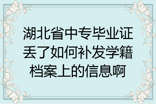 湖北省中专毕业证丢了如何补发学籍档案上的信息啊