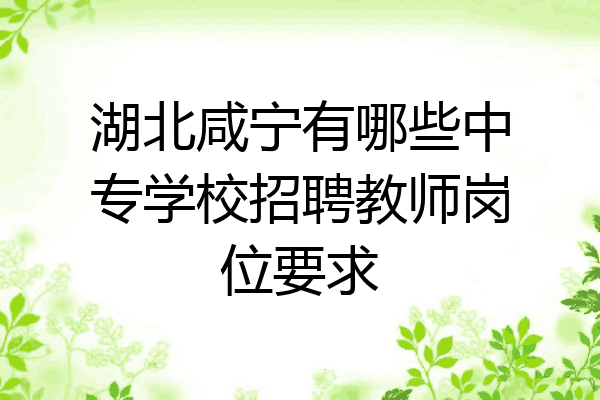 湖北咸宁有哪些中专学校招聘教师岗位要求