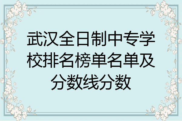 武汉全日制中专学校排名榜单名单及分数线分数