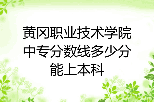 黄冈职业技术学院中专分数线多少分能上本科
