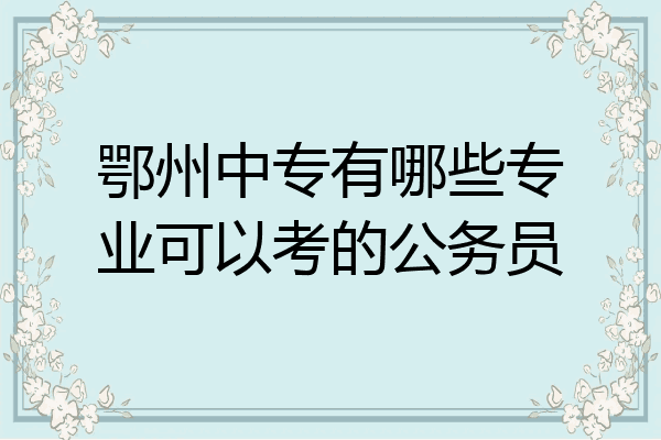 鄂州中专有哪些专业可以考的公务员