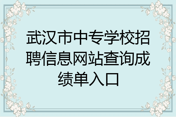 武汉市中专学校招聘信息网站查询成绩单入口