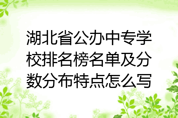 湖北省公办中专学校排名榜名单及分数分布特点怎么写