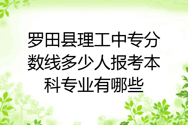 罗田县理工中专分数线多少人报考本科专业有哪些