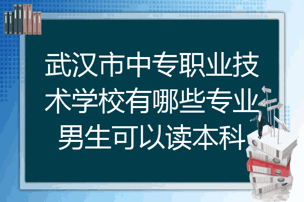 武汉市中专职业技术学校有哪些专业男生可以读本科