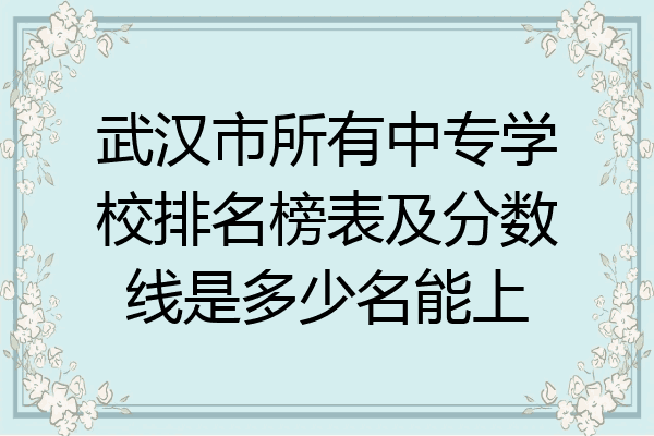 武汉市所有中专学校排名榜表及分数线是多少名能上
