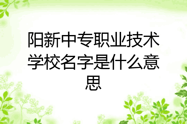 阳新中专职业技术学校名字是什么意思