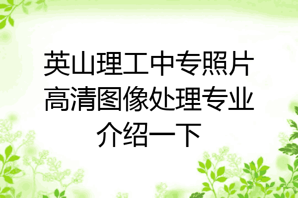英山理工中专照片高清图像处理专业介绍一下