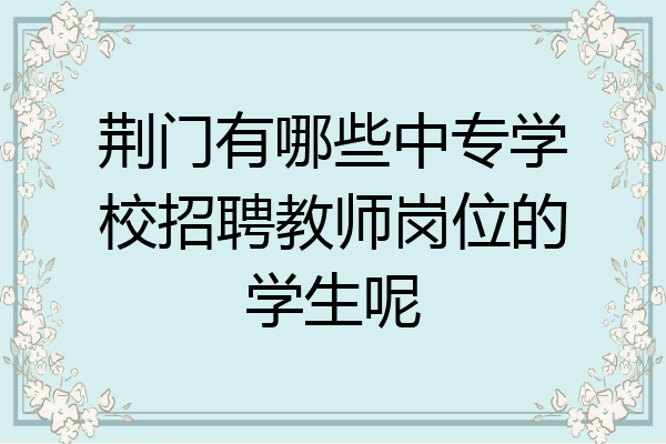 荆门有哪些中专学校招聘教师岗位的学生呢