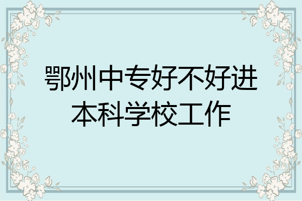 鄂州中专好不好进本科学校工作