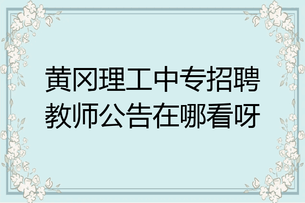 黄冈理工中专招聘教师公告在哪看呀