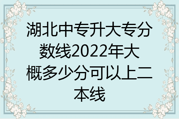 湖北中专升大专分数线2022年大概多少分可以上二本线