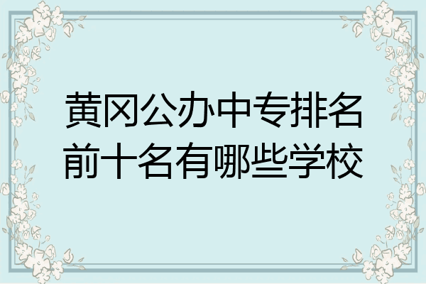 黄冈公办中专排名前十名有哪些学校