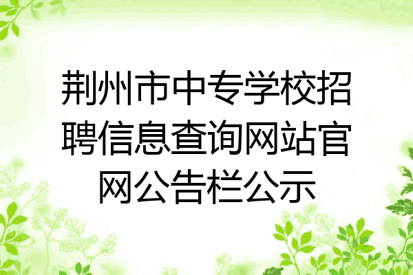 荆州市中专学校招聘信息查询网站官网公告栏公示